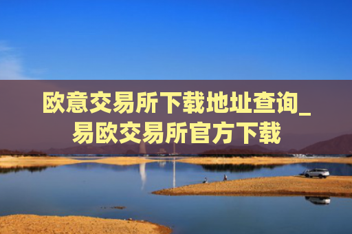 欧意交易所下载地址查询_易欧交易所官方下载