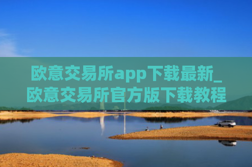 欧意交易所app下载最新_欧意交易所官方版下载教程