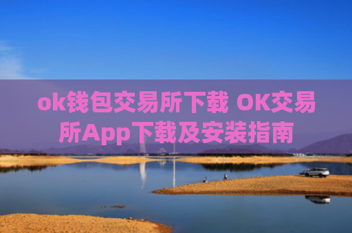 ok钱包交易所下载 OK交易所App下载及安装指南