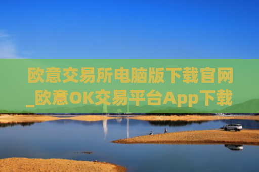 欧意交易所电脑版下载官网_欧意OK交易平台App下载教程