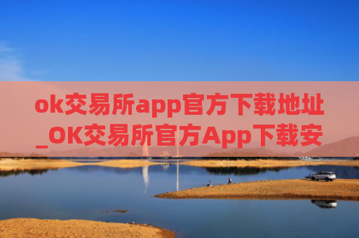 ok交易所app官方下载地址_OK交易所官方App下载安装教程
