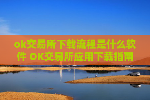ok交易所下载流程是什么软件 OK交易所应用下载指南