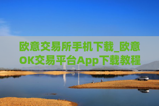 欧意交易所手机下载_欧意OK交易平台App下载教程