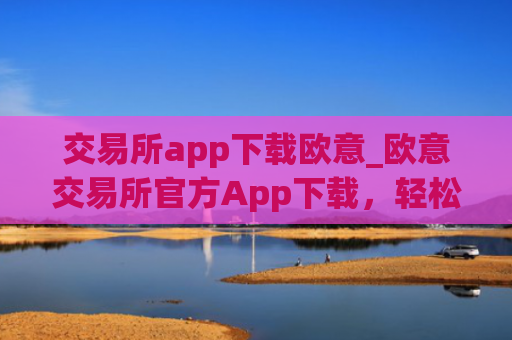 交易所app下载欧意_欧意交易所官方App下载，轻松开启数字资产之旅