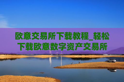 欧意交易所下载教程_轻松下载欧意数字资产交易所