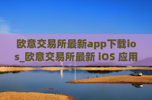 欧意交易所最新app下载ios_欧意交易所最新 iOS 应用下载