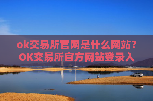 ok交易所官网是什么网站？OK交易所官方网站登录入口详解