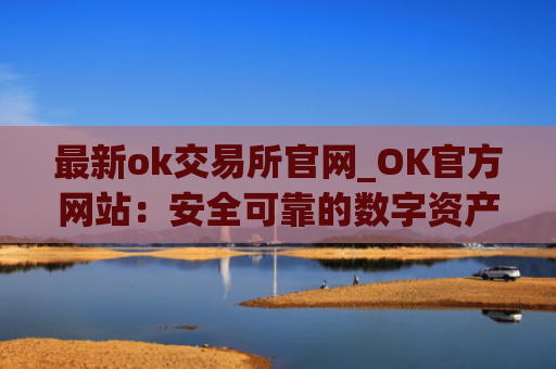 最新ok交易所官网_OK官方网站：安全可靠的数字资产交易所
