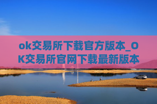 ok交易所下载官方版本_OK交易所官网下载最新版本