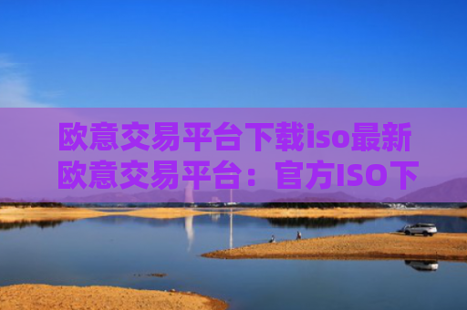 欧意交易平台下载iso最新 欧意交易平台：官方ISO下载教程