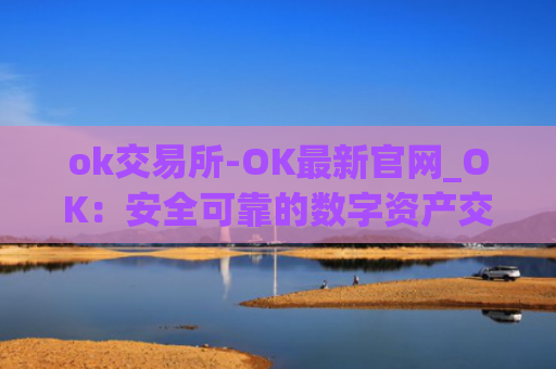 ok交易所-OK最新官网_OK：安全可靠的数字资产交易平台