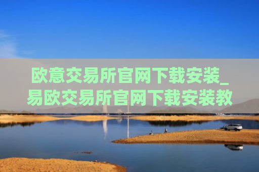 欧意交易所官网下载安装_易欧交易所官网下载安装教程