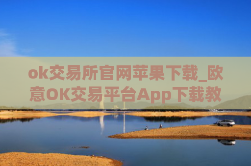ok交易所官网苹果下载_欧意OK交易平台App下载教程