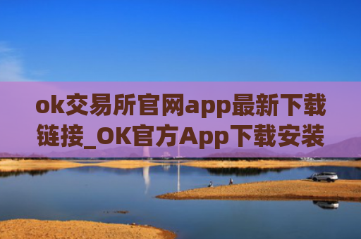ok交易所官网app最新下载链接_OK官方App下载安装教程