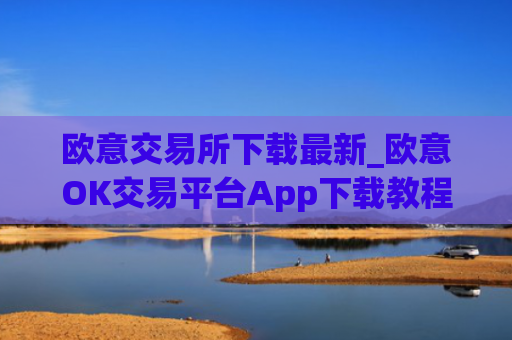 欧意交易所下载最新_欧意OK交易平台App下载教程