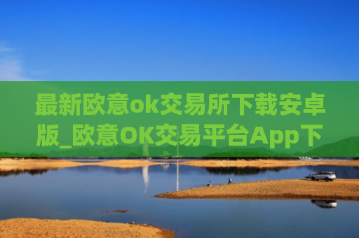 最新欧意ok交易所下载安卓版_欧意OK交易平台App下载教程
