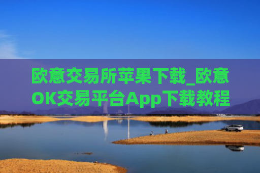 欧意交易所苹果下载_欧意OK交易平台App下载教程