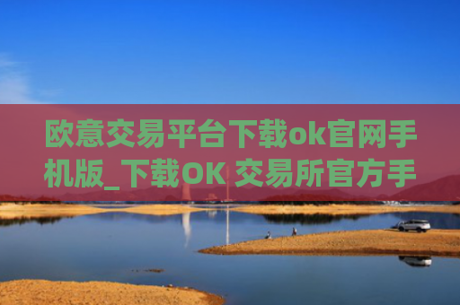 欧意交易平台下载ok官网手机版_下载OK 交易所官方手机应用