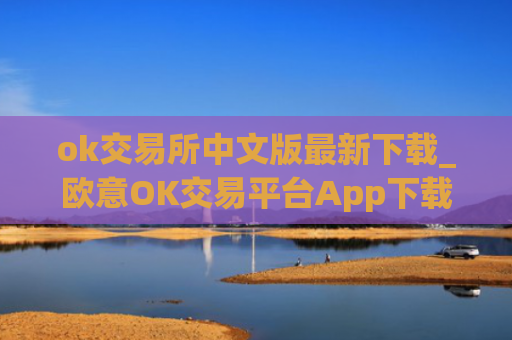 ok交易所中文版最新下载_欧意OK交易平台App下载教程