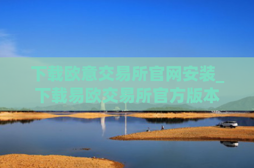 下载欧意交易所官网安装_下载易欧交易所官方版本