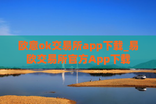欧意ok交易所app下载_易欧交易所官方App下载