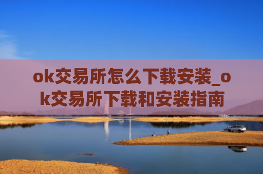 ok交易所怎么下载安装_ok交易所下载和安装指南