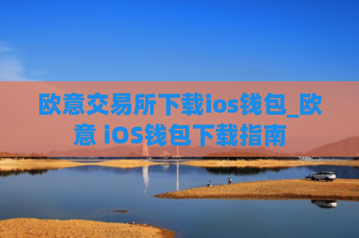欧意交易所下载ios钱包_欧意 iOS钱包下载指南