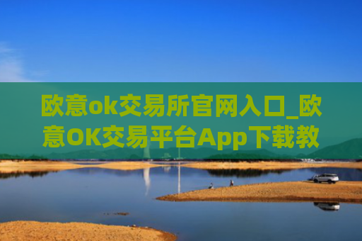 欧意ok交易所官网入口_欧意OK交易平台App下载教程