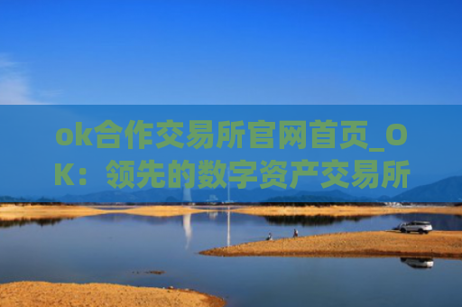 ok合作交易所官网首页_OK：领先的数字资产交易所