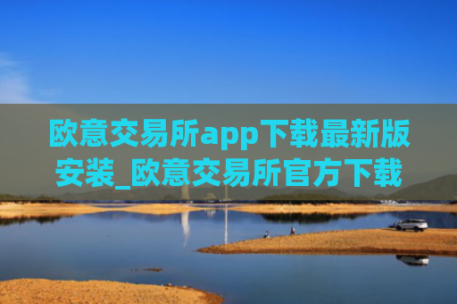 欧意交易所app下载最新版安装_欧意交易所官方下载安装最新版