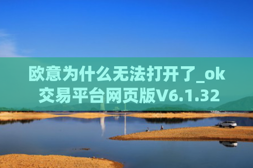 欧意为什么无法打开了_ok 交易平台网页版V6.1.32