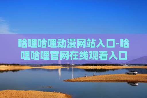 哈哩哈哩动漫网站入口-哈哩哈哩官网在线观看入口
