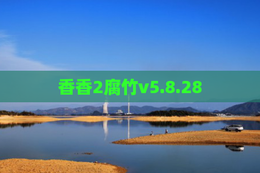 香香2腐竹v5.8.28