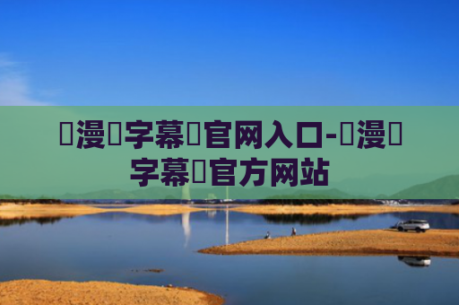 動漫國字幕組官网入口-動漫國字幕組官方网站