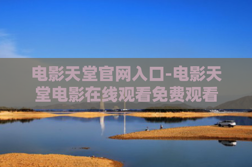 电影天堂官网入口-电影天堂电影在线观看免费观看