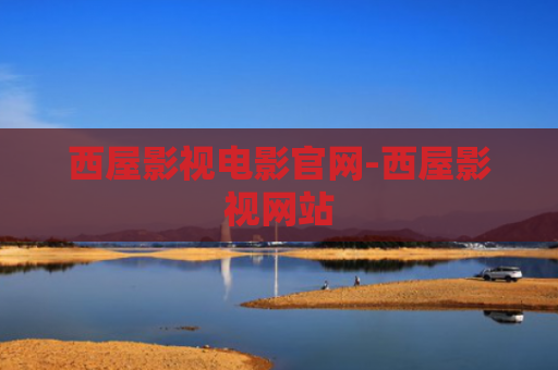 西屋影视电影官网-西屋影视网站