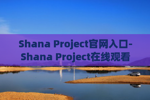 Shana Project官网入口-Shana Project在线观看