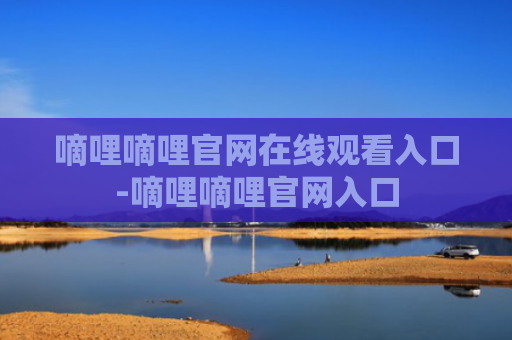 嘀哩嘀哩官网在线观看入口-嘀哩嘀哩官网入口
