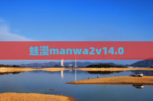 蛙漫manwa2v14.0