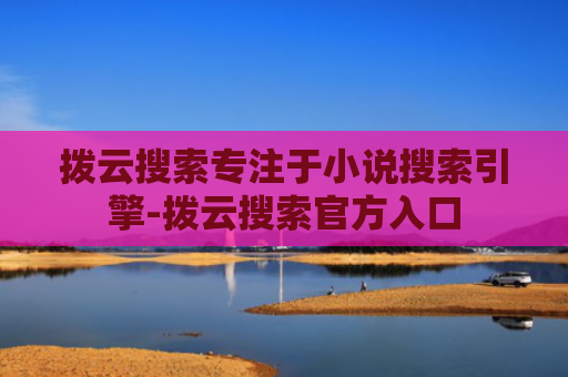 拨云搜索专注于小说搜索引擎-拨云搜索官方入口