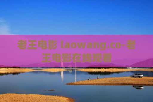 老王电影 laowang.co-老王电影在线观看
