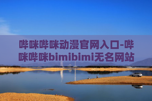 哔咪哔咪动漫官网入口-哔咪哔咪bimibimi无名网站入口
