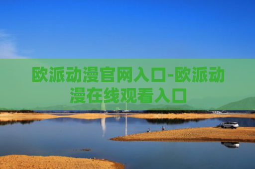 欧派动漫官网入口-欧派动漫在线观看入口