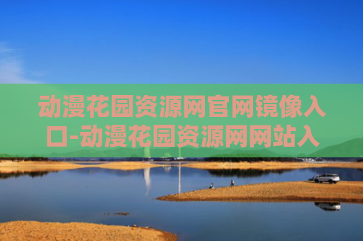 动漫花园资源网官网镜像入口-动漫花园资源网网站入口