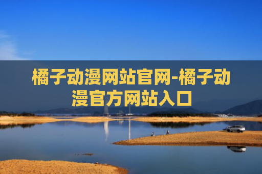 橘子动漫网站官网-橘子动漫官方网站入口