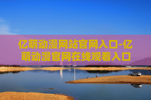 亿萌动漫网站官网入口-亿萌动漫官网在线观看入口