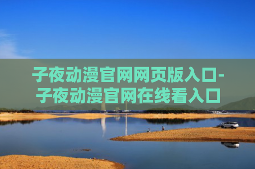 子夜动漫官网网页版入口-子夜动漫官网在线看入口