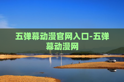 五弹幕动漫官网入口-五弹幕动漫网