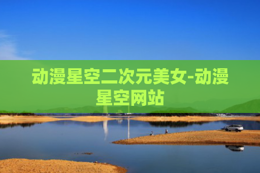 动漫星空二次元美女-动漫星空网站