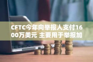 CFTC今年向举报人支付1600万美元 主要用于举报加密货币案件